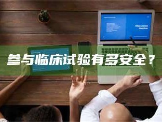 参与临床试验有多安全？