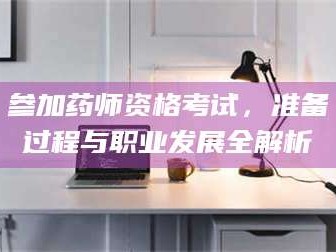 参加药师资格考试，准备过程与职业发展全解析
