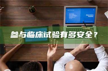 参与临床试验有多安全？